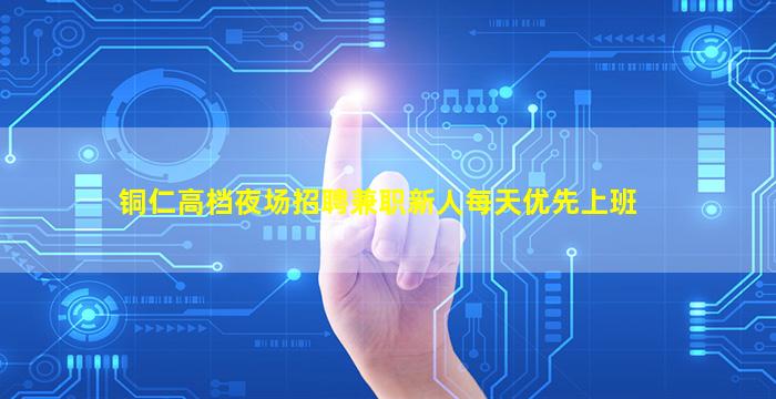 铜仁高档夜场招聘兼职新人每天优先上班