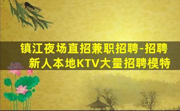 镇江夜场直招兼职招聘-招聘新人本地KTV大量招聘模特